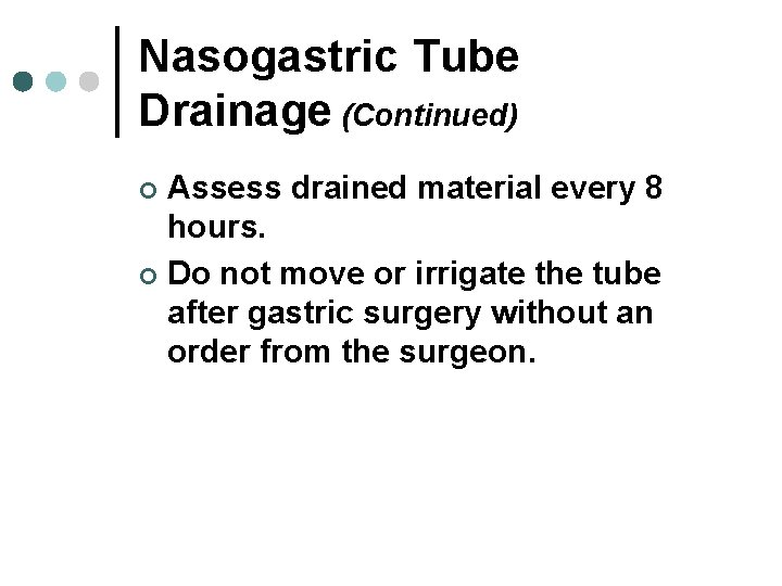 Nasogastric Tube Drainage (Continued) Assess drained material every 8 hours. ¢ Do not move