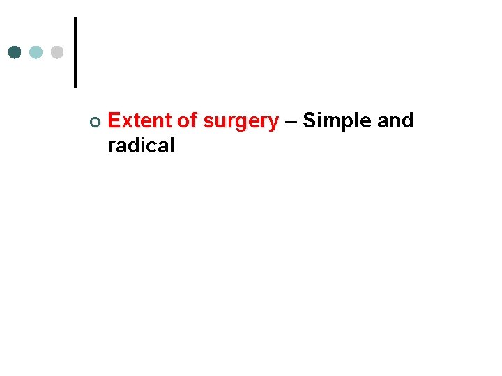 ¢ Extent of surgery – Simple and radical 