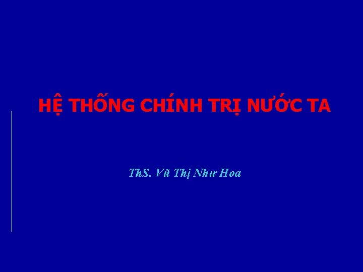 HỆ THỐNG CHÍNH TRỊ NƯỚC TA Th. S. Vũ Thị Như Hoa 