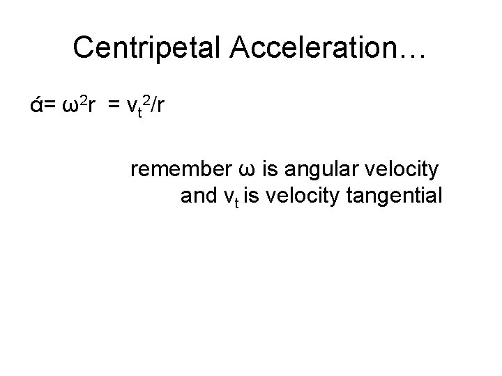 Centripetal Acceleration… ά= ω2 r = vt 2/r remember ω is angular velocity and