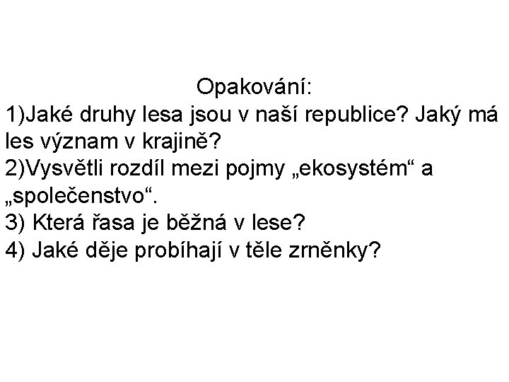 Opakování: 1)Jaké druhy lesa jsou v naší republice? Jaký má les význam v krajině?