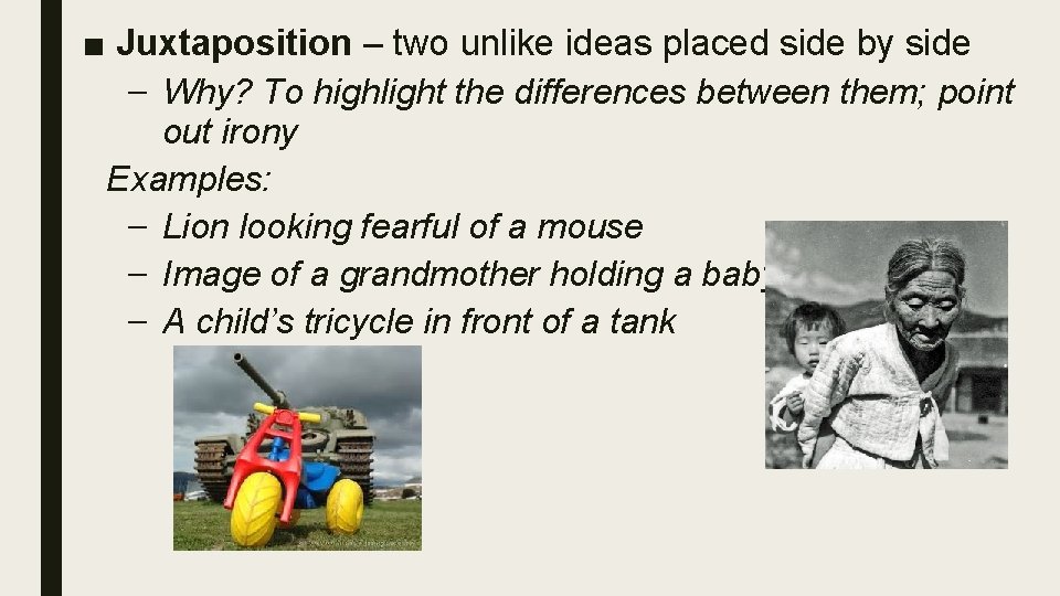 ■ Juxtaposition – two unlike ideas placed side by side – Why? To highlight