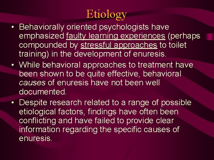 Etiology • Behaviorally oriented psychologists have emphasized faulty learning experiences (perhaps compounded by stressful