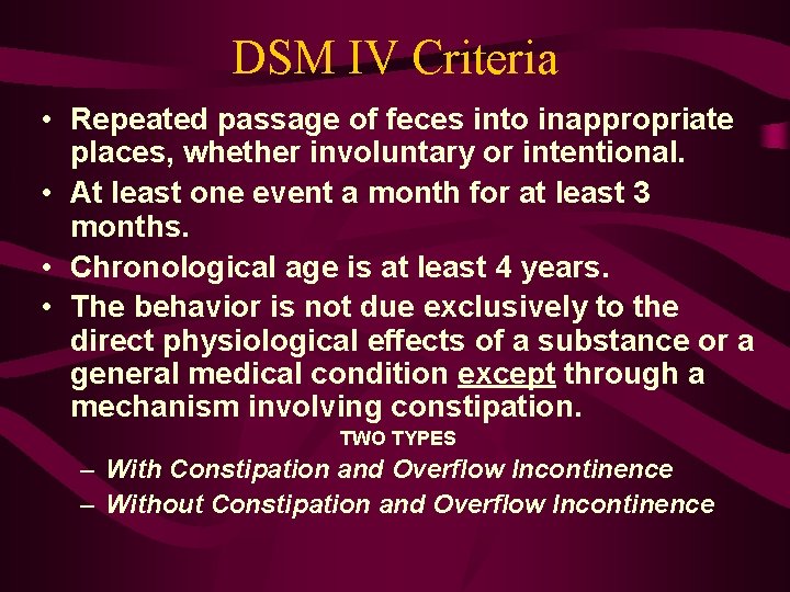 DSM IV Criteria • Repeated passage of feces into inappropriate places, whether involuntary or