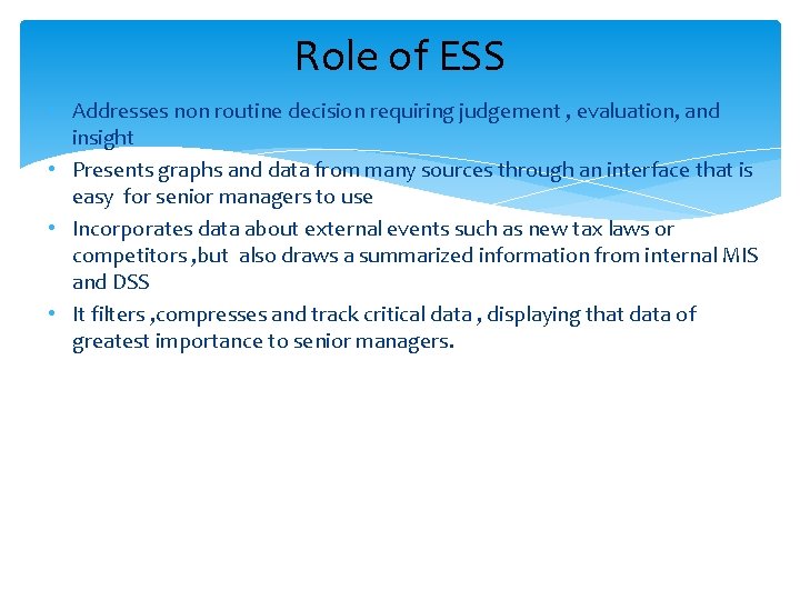 Role of ESS • Addresses non routine decision requiring judgement , evaluation, and insight