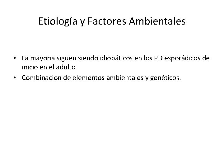 Etiología y Factores Ambientales • La mayoría siguen siendo idiopáticos en los PD esporádicos