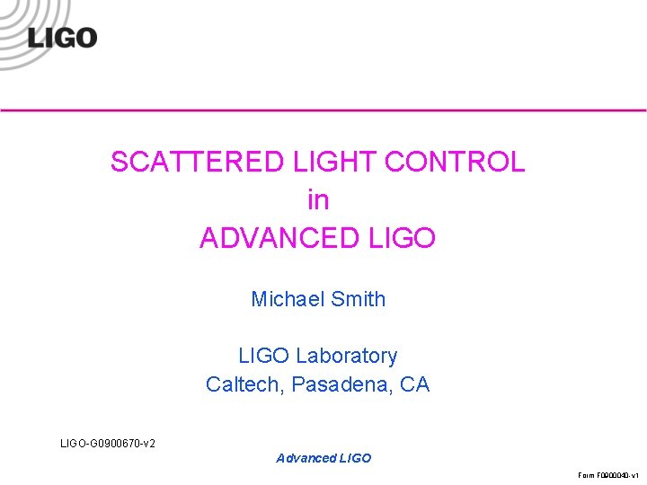 SCATTERED LIGHT CONTROL in ADVANCED LIGO Michael Smith LIGO Laboratory Caltech, Pasadena, CA LIGO-G