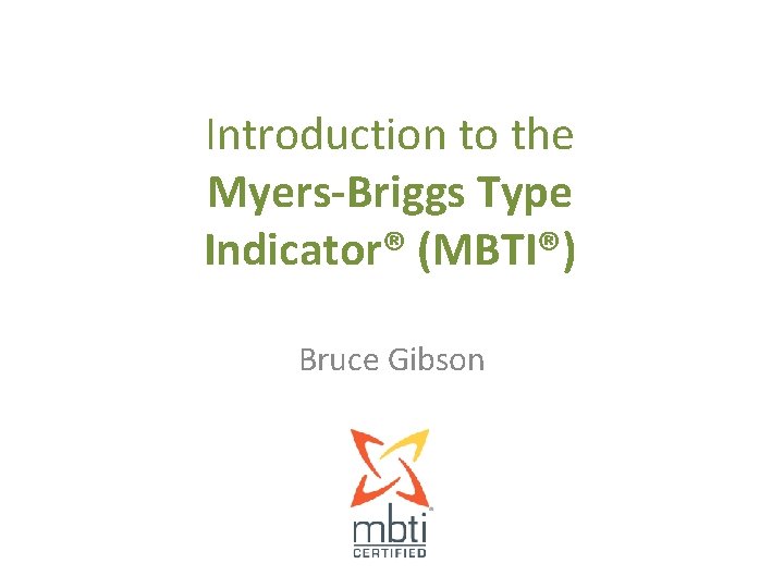 Introduction to the Myers-Briggs Type Indicator® (MBTI®) Bruce Gibson 