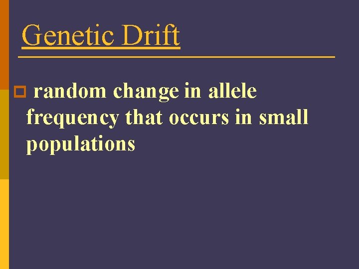 Genetic Drift random change in allele frequency that occurs in small populations p 