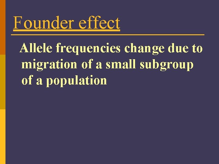 Founder effect Allele frequencies change due to migration of a small subgroup of a
