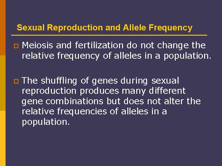 Sexual Reproduction and Allele Frequency p Meiosis and fertilization do not change the relative