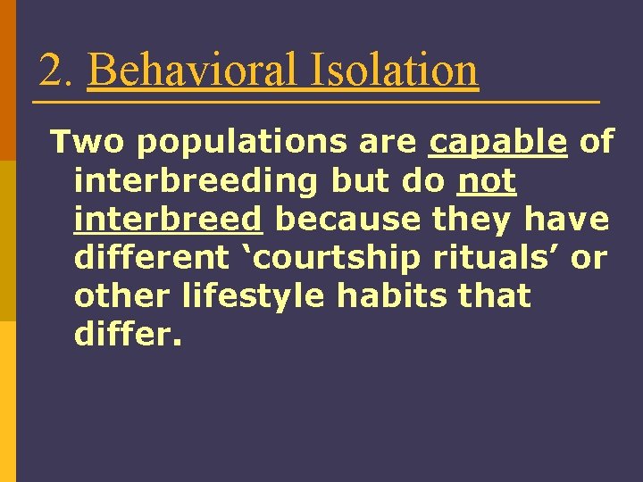 2. Behavioral Isolation Two populations are capable of interbreeding but do not interbreed because