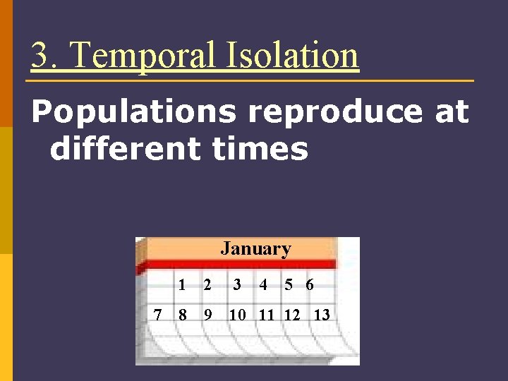 3. Temporal Isolation Populations reproduce at different times January 7 1 2 3 4