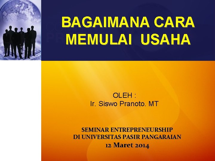 BAGAIMANA CARA MEMULAI USAHA OLEH : Ir. Siswo Pranoto. MT SEMINAR ENTREPRENEURSHIP DI UNIVERSITAS