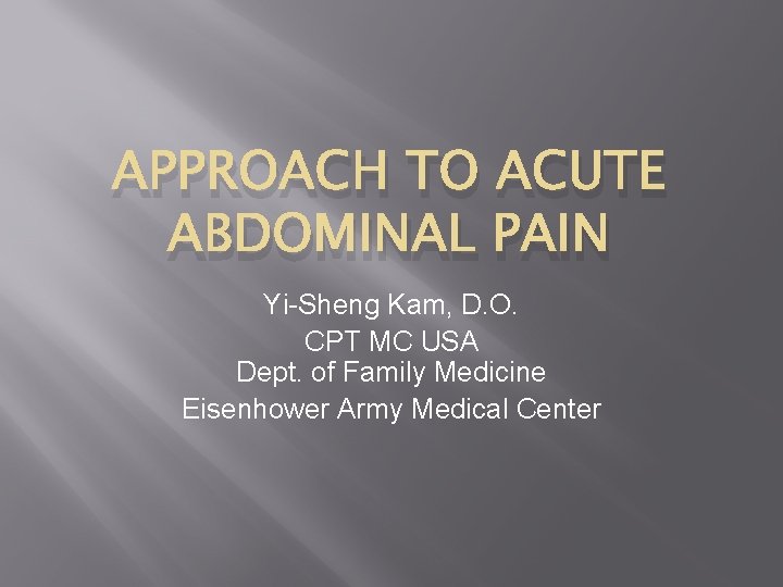 APPROACH TO ACUTE ABDOMINAL PAIN Yi-Sheng Kam, D. O. CPT MC USA Dept. of