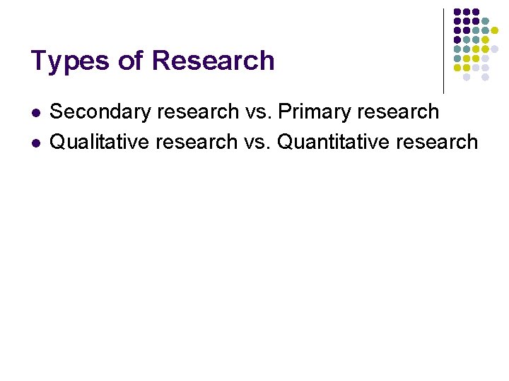 Types of Research l l Secondary research vs. Primary research Qualitative research vs. Quantitative
