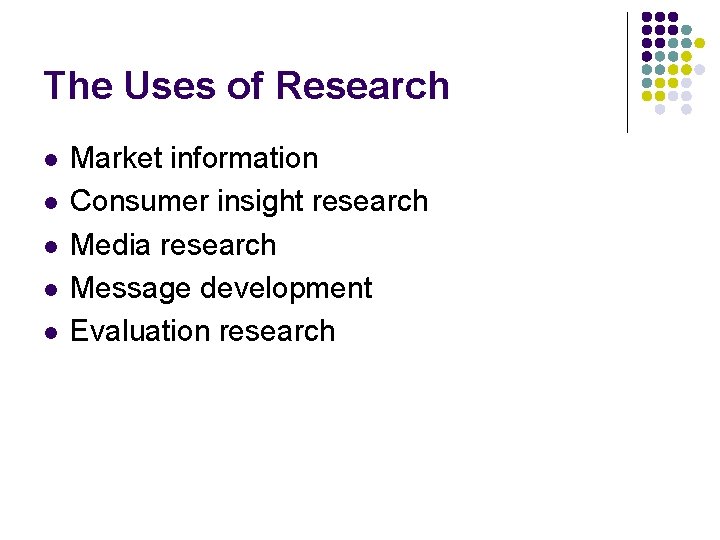 The Uses of Research l l l Market information Consumer insight research Media research