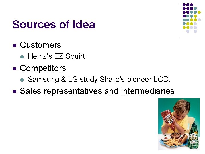 Sources of Idea l Customers l l Competitors l l Heinz’s EZ Squirt Samsung