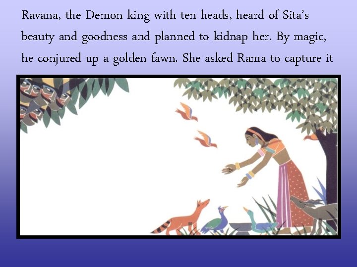 Ravana, the Demon king with ten heads, heard of Sita’s beauty and goodness and