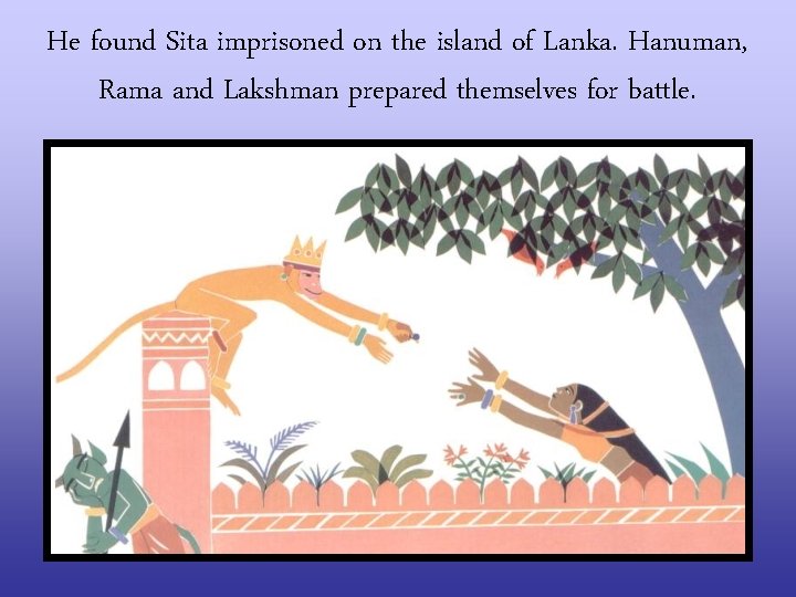 He found Sita imprisoned on the island of Lanka. Hanuman, Rama and Lakshman prepared