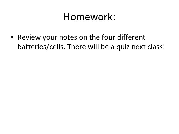 Homework: • Review your notes on the four different batteries/cells. There will be a