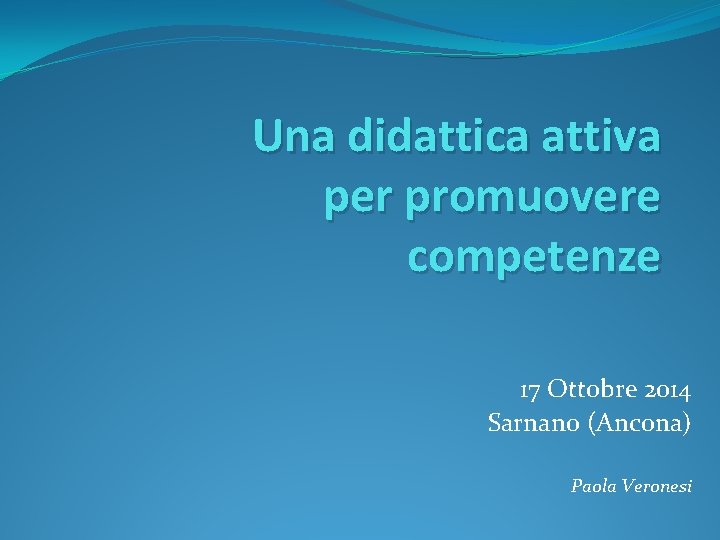 Una didattica attiva per promuovere competenze 17 Ottobre 2014 Sarnano (Ancona) Paola Veronesi 