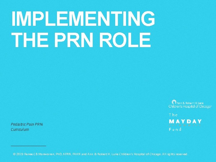 IMPLEMENTING THE PRN ROLE Pediatric Pain PRN Curriculum © 2019 Renee CB Manworren, Ph.