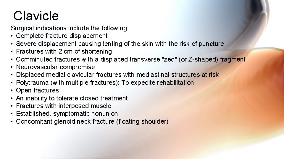 Clavicle Surgical indications include the following: • Complete fracture displacement • Severe displacement causing