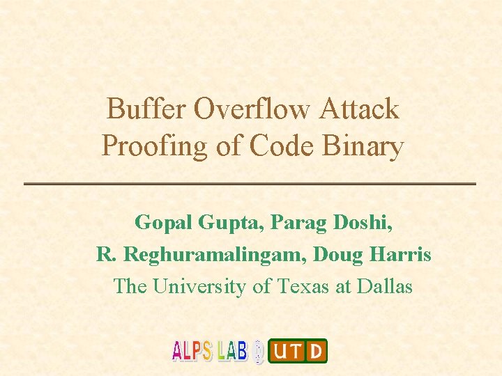 Buffer Overflow Attack Proofing of Code Binary Gopal Gupta, Parag Doshi, R. Reghuramalingam, Doug