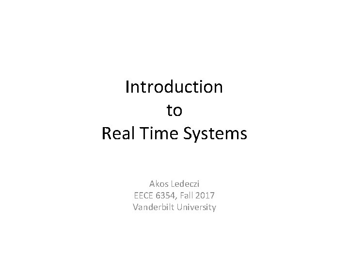 Introduction to Real Time Systems Akos Ledeczi EECE 6354, Fall 2017 Vanderbilt University 