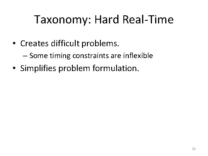 Taxonomy: Hard Real-Time • Creates difficult problems. – Some timing constraints are inflexible •