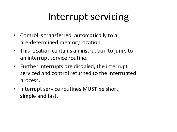 Interrupt servicing • Control is transferred automatically to a pre-determined memory location. • This