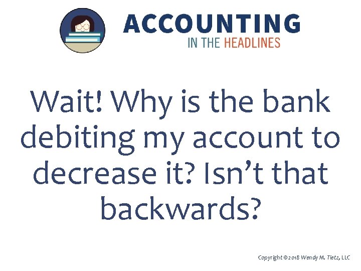Wait! Why is the bank debiting my account to decrease it? Isn’t that backwards?