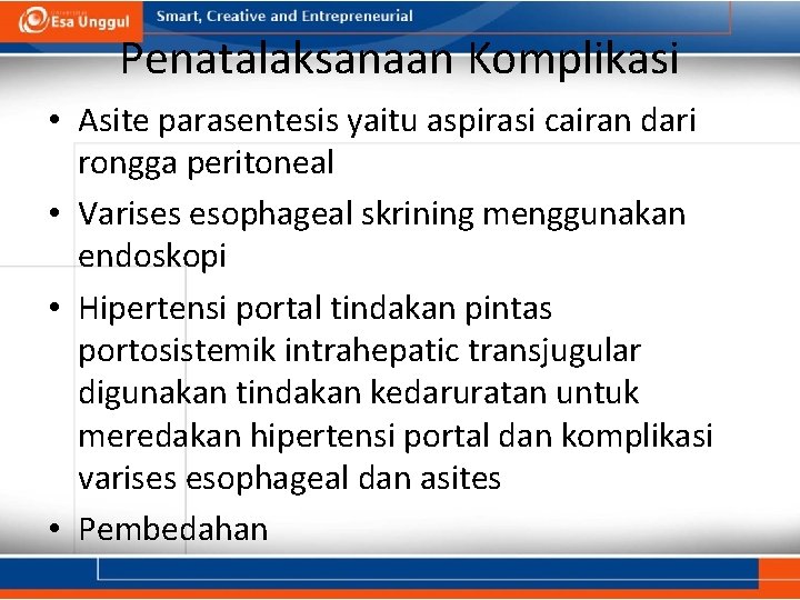 Penatalaksanaan Komplikasi • Asite parasentesis yaitu aspirasi cairan dari rongga peritoneal • Varises esophageal