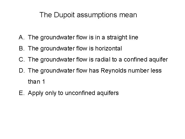 The Dupoit assumptions mean A. The groundwater flow is in a straight line B.