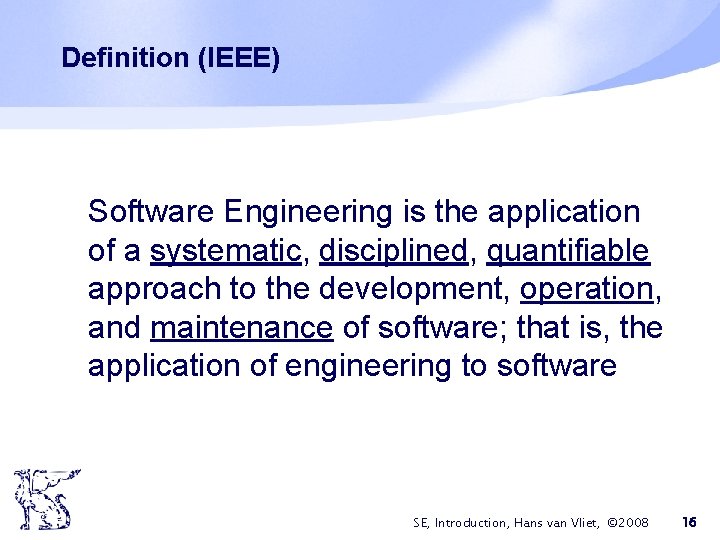 Definition (IEEE) Software Engineering is the application of a systematic, disciplined, quantifiable approach to