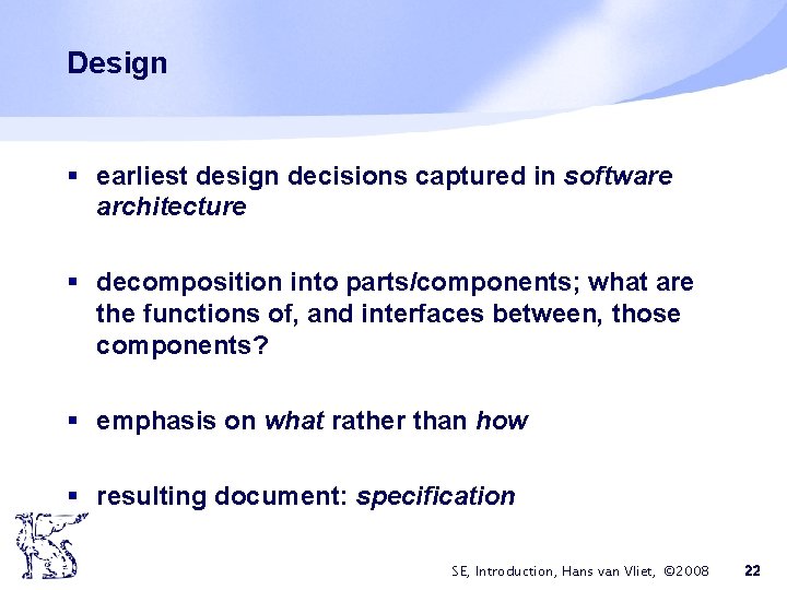 Design § earliest design decisions captured in software architecture § decomposition into parts/components; what