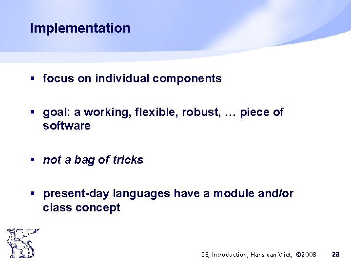 Implementation § focus on individual components § goal: a working, flexible, robust, … piece