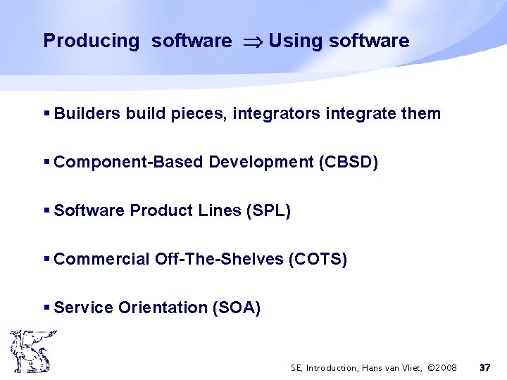 Producing software Using software § Builders build pieces, integrators integrate them § Component-Based Development