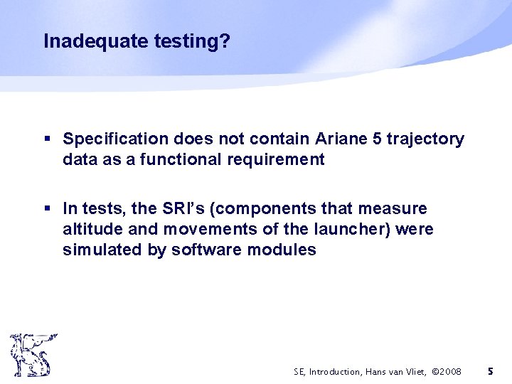 Inadequate testing? § Specification does not contain Ariane 5 trajectory data as a functional