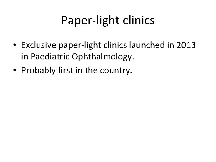 Paper-light clinics • Exclusive paper-light clinics launched in 2013 in Paediatric Ophthalmology. • Probably