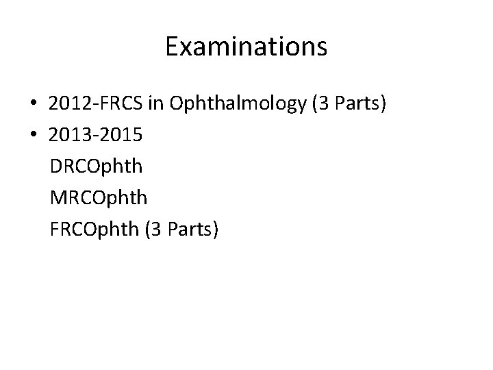 Examinations • 2012 -FRCS in Ophthalmology (3 Parts) • 2013 -2015 DRCOphth MRCOphth FRCOphth