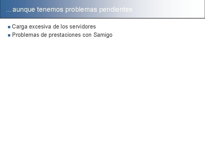 …aunque tenemos problemas pendientes Carga excesiva de los servidores n Problemas de prestaciones con