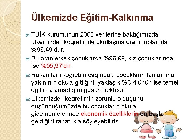 Ülkemizde Eğitim-Kalkınma TÜİK kurumunun 2008 verilerine baktığımızda ülkemizde ilköğretimde okullaşma oranı toplamda %96, 49’dur.