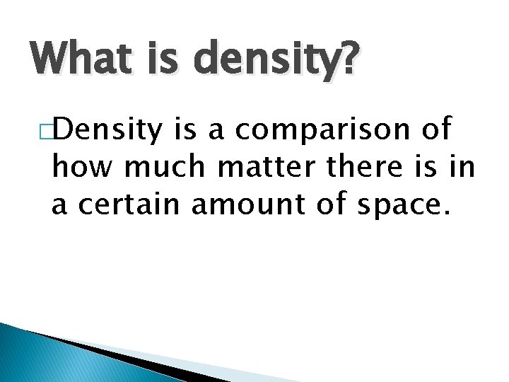 What is density? �Density is a comparison of how much matter there is in