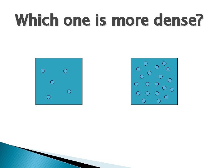 Which one is more dense? 