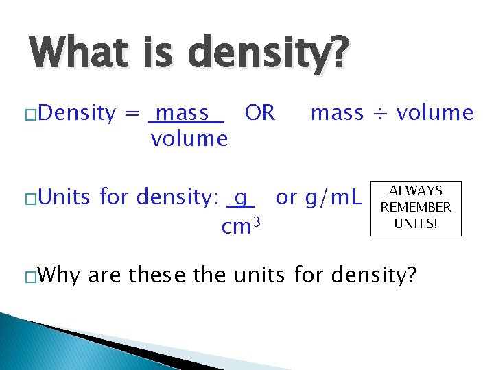 What is density? �Density �Units �Why = mass OR volume mass ÷ volume for