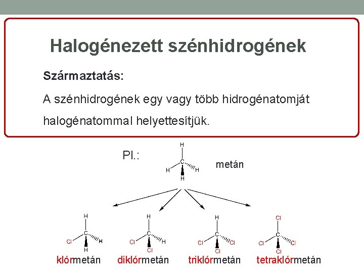 Halogénezett szénhidrogének Származtatás: A szénhidrogének egy vagy több hidrogénatomját halogénatommal helyettesítjük. Pl. : klórmetán