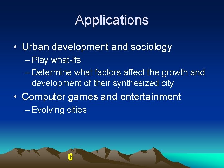 Applications • Urban development and sociology – Play what-ifs – Determine what factors affect Applications • Urban development and sociology – Play what-ifs – Determine what factors affect