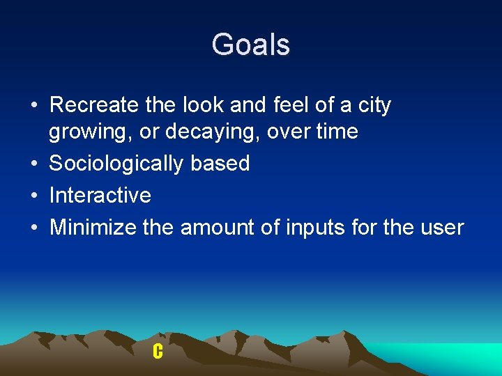 Goals • Recreate the look and feel of a city growing, or decaying, over Goals • Recreate the look and feel of a city growing, or decaying, over